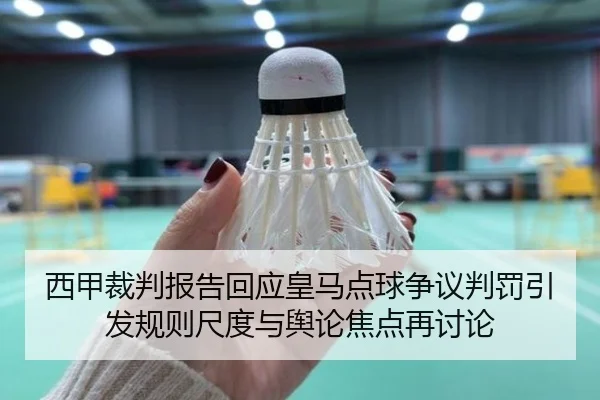 西甲裁判报告回应皇马点球争议判罚引发规则尺度与舆论焦点再讨论