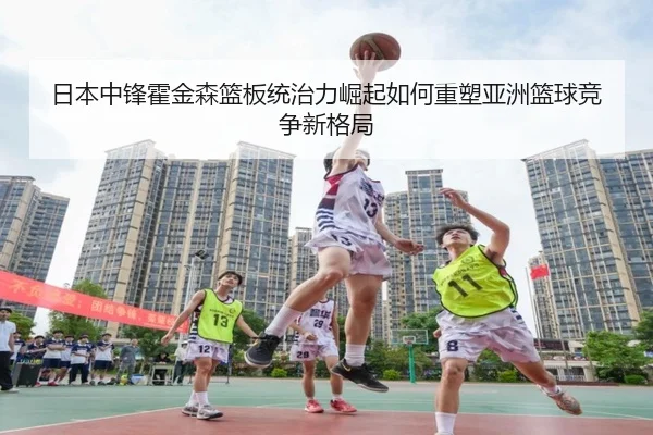 日本中锋霍金森篮板统治力崛起如何重塑亚洲篮球竞争新格局