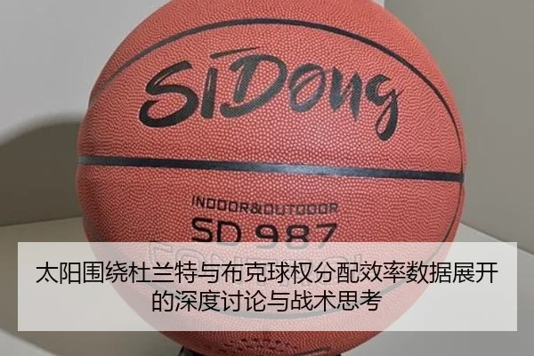 太阳围绕杜兰特与布克球权分配效率数据展开的深度讨论与战术思考