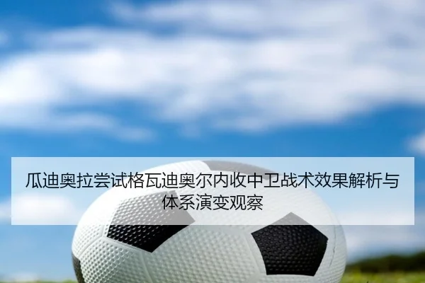 瓜迪奥拉尝试格瓦迪奥尔内收中卫战术效果解析与体系演变观察