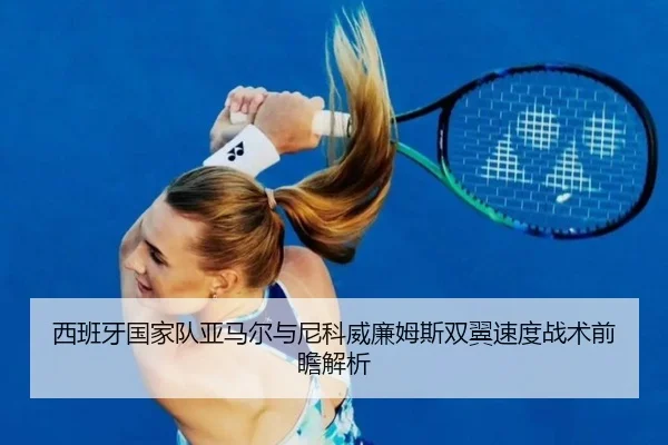 西班牙国家队亚马尔与尼科威廉姆斯双翼速度战术前瞻解析