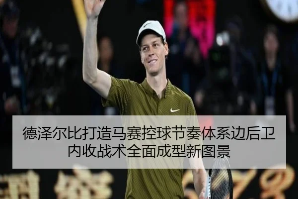 德泽尔比打造马赛控球节奏体系边后卫内收战术全面成型新图景